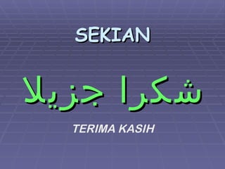SEKIAN


‫شكرا جزيل‬
  TERIMA KASIH
 