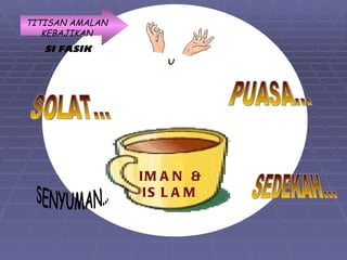 TITISAN AMALAN
   KEBAJIKAN
   SI FASIK




                 IM A N &
                  IS L A M
 