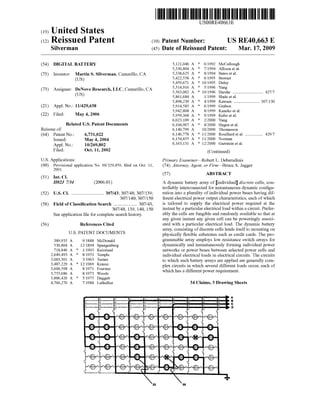 (19) United States
(12) Reissued Patent
Silverman
(10) Patent Number:
(45) Date of Reissued Patent:
USO0RE40663E
US RE40,663 E
Mar. 17, 2009
(54) DIGITAL BATTERY
(75) Inventor: Martin S. Silverman, Camarillo, CA
(Us)
(73) Assignee: DeNovo Research, LLC, Camarillo, CA
(Us)
(21) Appl.No.: 11/429,638
(22) Filed: May 4, 2006
Related US. Patent Documents
Reissue of:
(64) Patent No.: 6,731,022
Issued: May 4, 2004
Appl. No.: 10/269,802
Filed: Oct. 11, 2002
US. Applications:
(60) Provisional application No. 60/329,459, ?led on Oct. 11,
2001.
(51) Int. Cl.
H02] 7/34 (2006.01)
(52) US. Cl. .......................... .. 307/43; 307/48; 307/139;
307/140; 307/150
(58) Field of Classi?cation Search .................. .. 307/43,
307/48, 139, 140, 150
See application ?le for complete search history.
(56) References Cited
U.S. PATENT DOCUMENTS
3,886,426
4,760,276
* 5/1975 Daggett
7/1988 Lethellier
389,935 A 9/1888 McDonald
530,804 A 12/1894 Spangenberg
718,846 A * 1/1903 Keirstead
2,649,493 A * 8/1953 Temple
3,083,301 A 3/1963 Turner
3,487,229 A * 12/1969 Krausz
3,600,598 A 8/1971 Foerster
3,755,686 A 8/1973 Woods
A
A
5,121,046 A * 6/1992 McCullough
5,330,804 A * 7/1994 Allison et al.
5,338,625 A * 8/1994 Bates et al.
5,422,558 A * 6/1995 Stewart
5,459,671 A * 10/1995 Duley
5,514,916 A * 5/1996 Yang
5,563,002 A * 10/1996 Harshe ........................ .. 427/7
5,861,684 A 1/1999 Slade et al.
5,898,239 A * 4/1999 Kawam .................... .. 307/130
5,914,585 A * 6/1999 Grabon
5,942,808 A 8/1999 Kaneko et al.
5,959,368 A * 9/1999 Kubo et al.
6,023,109 A * 2/2000 Yang
6,104,967 A * 8/2000 Hagen et al.
6,140,799 A 10/2000 Thomasson
6,146,778 A * 11/2000 Rouillard et al. ............. .. 429/7
6,154,855 A * 11/2000 Norman
6,163,131 A * 12/2000 Gartstein et al.
(Continued)
Primary ExamineriRobert L. Deberadinis
(74) Attorney, Agent, or FirmiBruce A. Jagger
(57) ABSTRACT
A dynamic battery array of [individual] discrete cells, con
trollably interconnected for instantaneous dynamic con?gu
ration into a plurality of individual power buses having dif
ferent electrical power output characteristics, each of which
is tailored to supply the electrical power required at the
instant by a particular electrical load within a circuit. Prefer
ably the cells are fungible and randomly available so that at
any given instant any given cell can be poweringly associ
ated with a particular electrical load. The dynamic battery
array, consisting of discrete cells lends itself to mounting on
physically ?exible substrates such as credit cards. The pro
grammable array employs low resistance switch arrays for
dynamically and instantaneously forming individual power
networks or power buses between selected power cells and
individual electrical loads in electrical circuits. The circuits
to which such battery arrays are applied are generally com
plex circuits in which several different loads occur, each of
which has a different power requirement.
34 Claims, 3 Drawing Sheets
1l
l l
DOW)
 