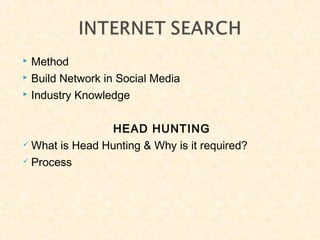  Method
 Build Network in Social Media
 Industry Knowledge
HEAD HUNTING
 What is Head Hunting & Why is it required?
 Process
 