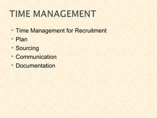  Time Management for Recruitment
 Plan
 Sourcing
 Communication
 Documentation
 