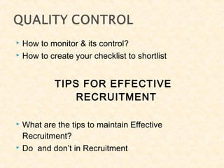  How to monitor & its control?
 How to create your checklist to shortlist
TIPS FOR EFFECTIVE
RECRUITMENT
 What are the tips to maintain Effective
Recruitment?
 Do and don’t in Recruitment
 