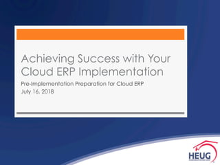 Achieving Success with Your
Cloud ERP Implementation
Pre-Implementation Preparation for Cloud ERP
July 16, 2018
 