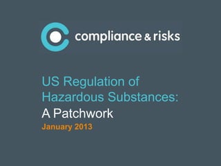 |1
US Regulation of
Hazardous Substances:
A Patchwork
January 2013
 