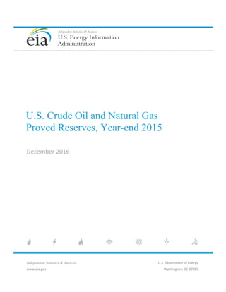  
 
 
 
 
 
 
   
U.S. Crude Oil and Natural Gas
Proved Reserves, Year-end 2015 
December 2016 
Independent Statistics & Analysis
www.eia.gov 
U.S. Department of Energy 
Washington, DC 20585 
 