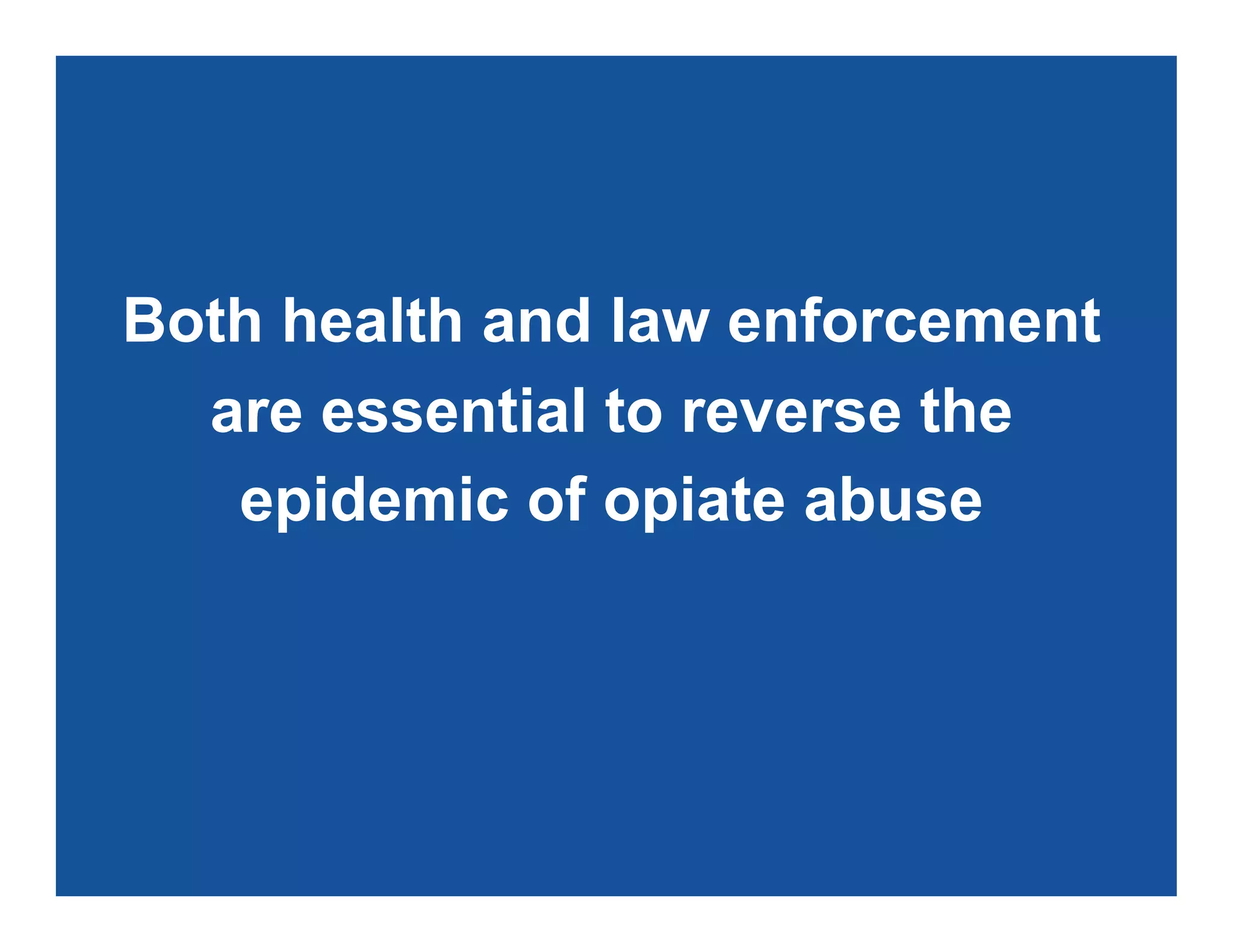 Both health and law enforcement
are essential to reverse the
epidemic of opiate abuse
 