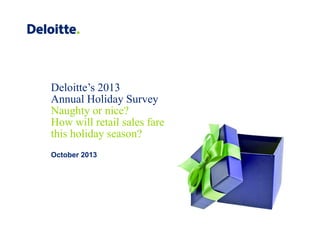 Deloitte’s 2013
Annual Holiday Survey
Naughty or nice?
How will retail sales fare
this holiday season?
October 2013

 