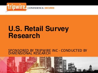 U.S. Retail Survey
Research
SPONSORED BY TRIPWIRE INC - CONDUCTED BY
DIMENSIONAL RESEARCH
 