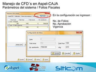 Manejo de CFD´s en Aspel-CAJA
Parámetros del sistema / Folios Fiscales
En la configuración se ingresan :
No. de Folios
No. Aprobación
Vigencia
 