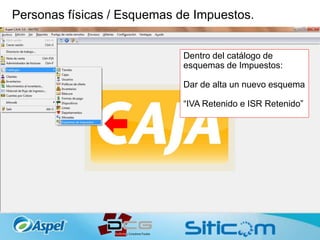 Personas físicas / Esquemas de Impuestos.
Dentro del catálogo de
esquemas de Impuestos:
Dar de alta un nuevo esquema
“IVA Retenido e ISR Retenido”
 