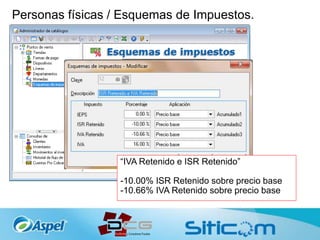 Personas físicas / Esquemas de Impuestos.
“IVA Retenido e ISR Retenido”
-10.00% ISR Retenido sobre precio base
-10.66% IVA Retenido sobre precio base
 