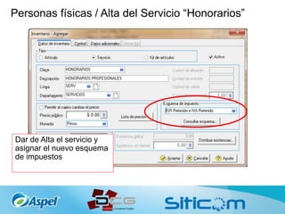 Personas físicas / Alta del Servicio “Honorarios”
Dar de Alta el servicio y
asignar el nuevo esquema
de impuestos
 