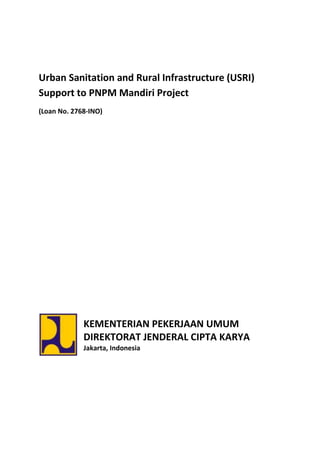 Urban Sanitation and Rural Infrastructure (USRI)
Support to PNPM Mandiri Project
(Loan No. 2768-INO)




             KEMENTERIAN PEKERJAAN UMUM
             DIREKTORAT JENDERAL CIPTA KARYA
             Jakarta, Indonesia
 