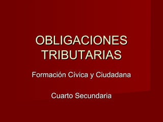 OBLIGACIONES
 TRIBUTARIAS
Formación Cívica y Ciudadana

     Cuarto Secundaria
 