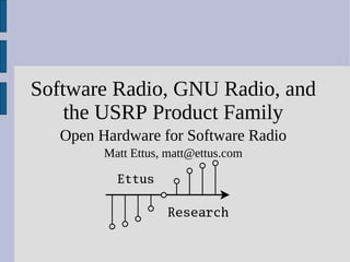 Software Radio, GNU Radio, and
    the USRP Product Family
   Open Hardware for Software Radio
         Matt Ettus, matt@ettus.com
 