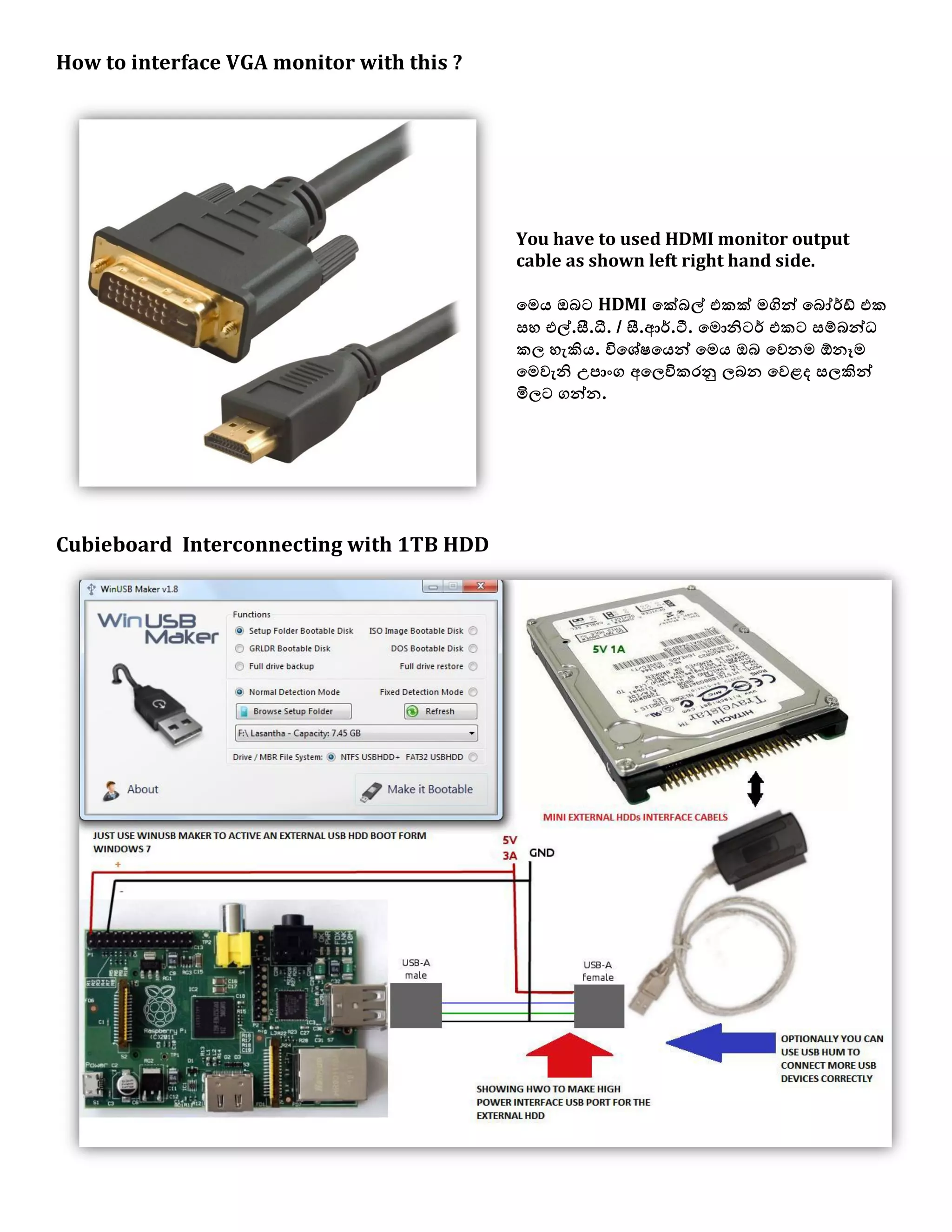 How to interface VGA monitor with this ?
You have to used HDMI monitor output
cable as shown left right hand side.
යෙය ඔබට HDMI යක්බල් යකක් ෙගින් යබෝර්ඩ් යක
වශ යල්.සී.ධී. / සී.ආර්.ටී. යෙොනිටර් යකට වම්බන්ධ
ක඼ ශැකිය. ිනය඾ේ඿යයන් යෙය ඔබ යලනෙ ඕනෑෙ
යෙලැනි උපාිංග අය඼ිනකරනු ඼බන යලෂද ව඼කින්
මි඼ට ගන්න.
Cubieboard Interconnecting with 1TB HDD
 