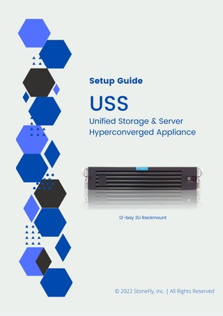 Setup Guide
USS
Unified Storage & Server
Hyperconverged Appliance
© 2022 StoneFly, Inc. | All Rights Reserved
12-bay 2U Rackmount
 