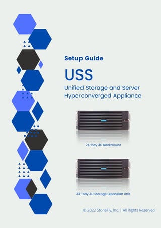 Setup Guide
USS
Unified Storage and Server
Hyperconverged Appliance
© 2022 StoneFly, Inc. | All Rights Reserved
44-bay 4U Storage Expansion Unit
24-bay 4U Rackmount
 