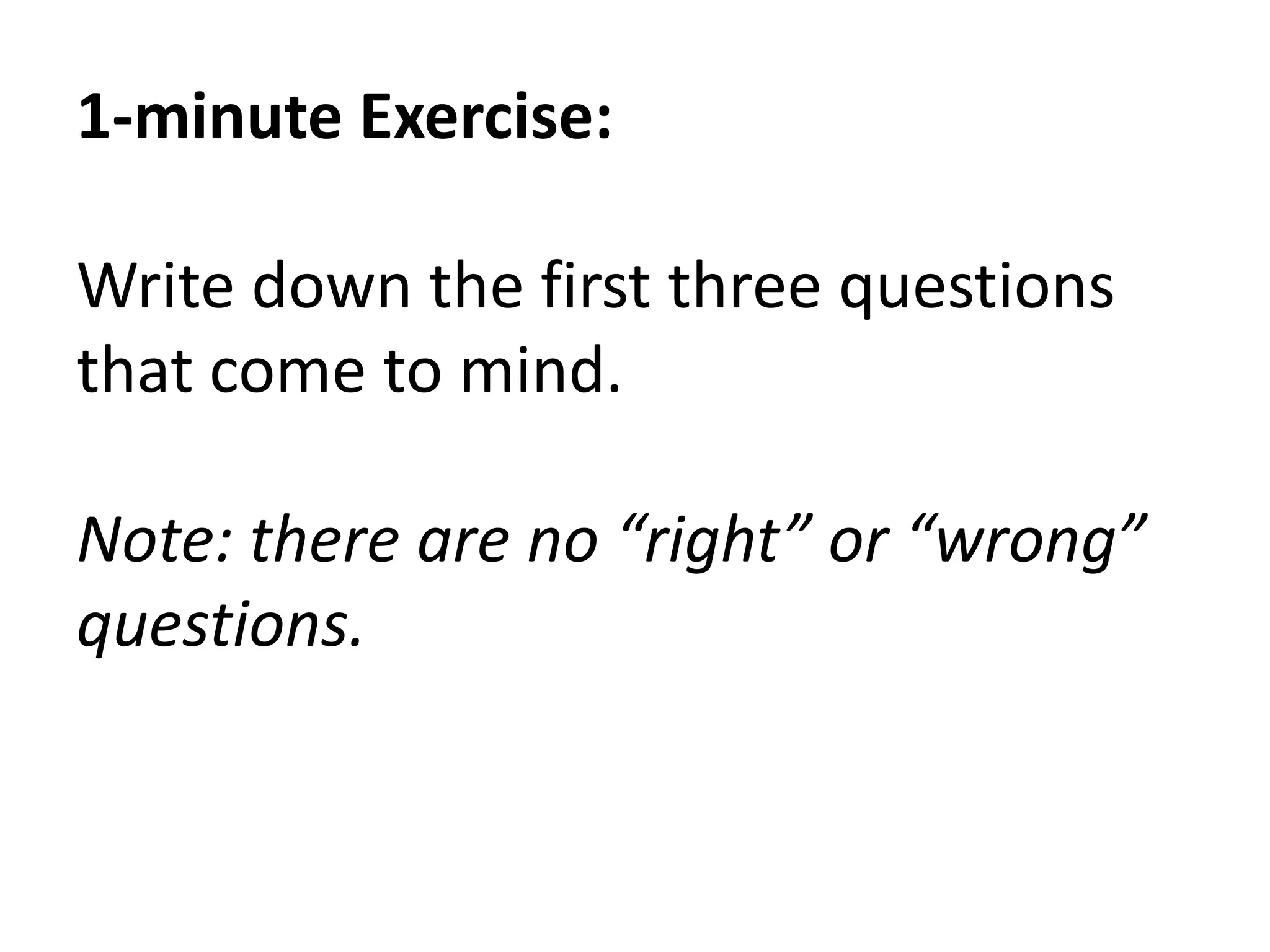 1-minute Exercise:

Write down the first three questions
that come to mind.

Note: there are no “right” or “wrong”
questions.
 