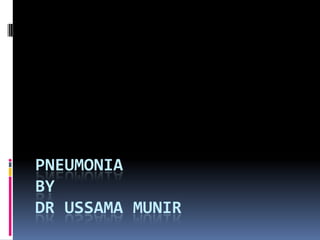 PNEUMONIA
BY
DR USSAMA MUNIR
 