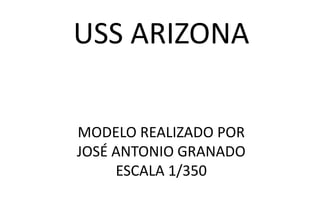 USS ARIZONA
MODELO REALIZADO POR
JOSÉ ANTONIO GRANADO
ESCALA 1/350
 