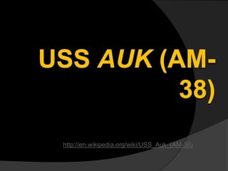 http://en.wikipedia.org/wiki/USS_Auk_(AM-38)
 
