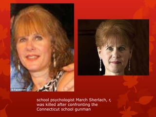 school psychologist March Sherlach, r,
was killed after confronting the
Connecticut school gunman
 