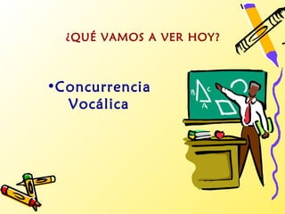¿QUÉ VAMOS A VER HOY?



•Concurrencia
  Vocálica
 