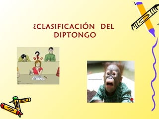¿CLASIFICACIÓN DEL
     DIPTONGO
 