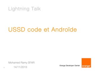 Lightning Talk

USSD code et Androïde

Mohamed Ramy SFAR
1

14/11/2013

Orange Developer Center

 