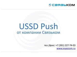 тел./факс: +7 (391) 227-74-03
www.svyazcom.ru
USSD Push
от компании Связьком
 