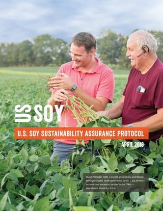 U.S. Soy Sustainability Assurance Protocol
Quint Pottinger (left), eleventh-generation, and Ramey
Pottinger (right), tenth-generation, are U.S. soy farmers
on land their ancestors settled in the 1780s —
New Haven, Kentucky, U.S.A.
APRIL 2018
 
