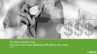The Other Health Crisis:
How the Puerto Rico Medicaid Cliff Affects Your State
July 2017
 