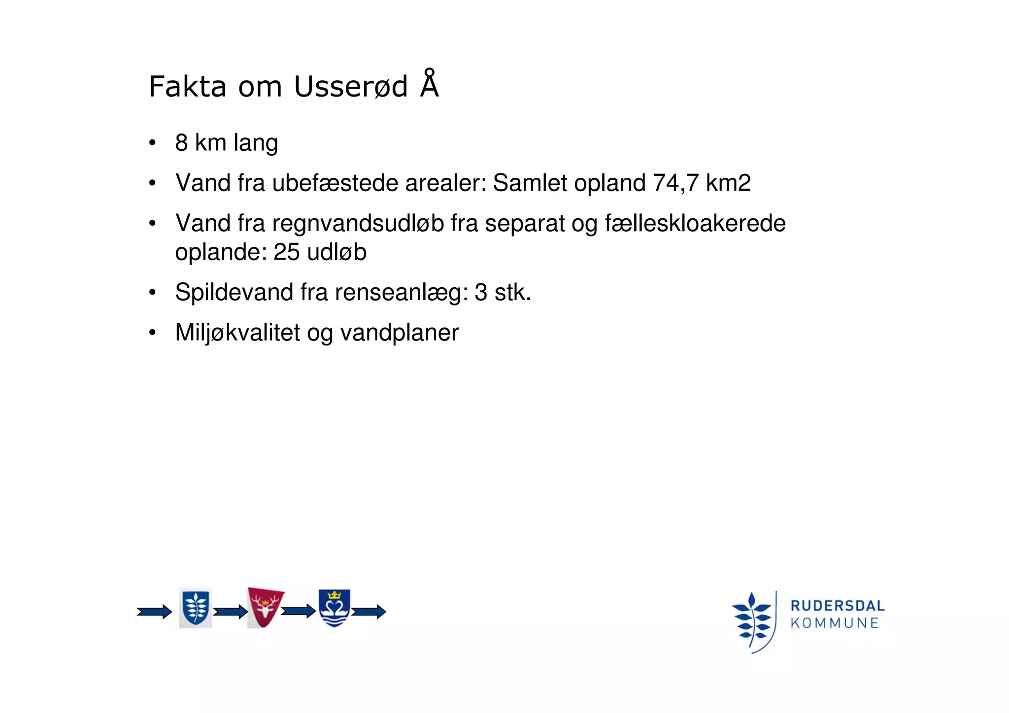 Fakta om Usserød Å
• 8 km lang
• Vand fra ubefæstede arealer: Samlet opland 74,7 km2
• Vand fra regnvandsudløb fra separat og fælleskloakerede
oplande: 25 udløb
• Spildevand fra renseanlæg: 3 stk.
• Miljøkvalitet og vandplaner
 