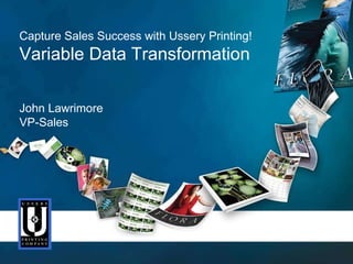 September 24, 2010 September 24, 2010 Capture Sales Success with Ussery Printing! Variable Data Transformation John Lawrimore VP-Sales 