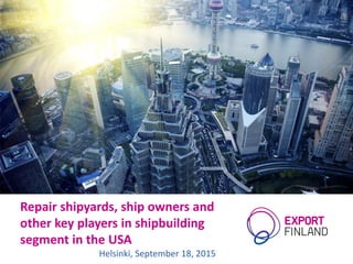 Repair shipyards, ship owners and
other key players in shipbuilding
segment in the USA
Helsinki, September 18, 2015
 