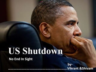 US Shutdown
No End In Sight
by-
………………………………………………………….Vikrant &Shivam
 