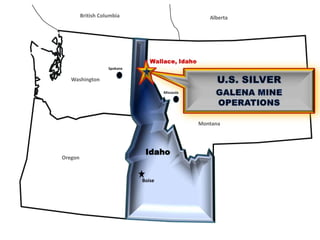 British Columbia Alberta Spokane Washington Montana Oregon IDAHO Wallace, Idaho U.S. Silver Galena Mine Operations Missoula Idaho Boise 