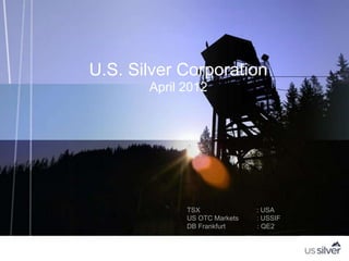 U.S. Silver Corporation
       April 2012




             TSX              : USA
             US OTC Markets   : USSIF
             DB Frankfurt     : QE2
 