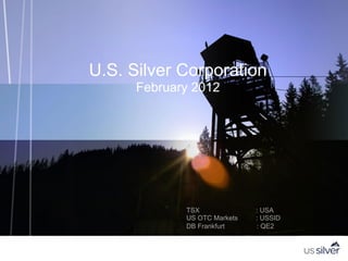 U.S. Silver Corporation
      February 2012




             TSX              : USA
             US OTC Markets   : USSID
             DB Frankfurt     : QE2
 