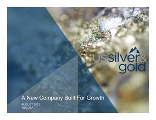 A New Company Built For Growth
AUGUST 2012
TSX:USA
 