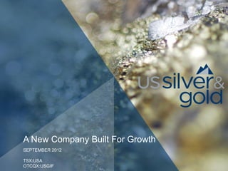 A New Company Built For Growth
SEPTEMBER 2012

TSX:USA
OTCQX:USGIF
 