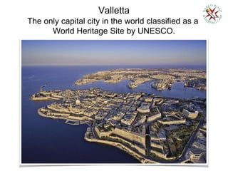 The only capital city in the world classified as a
World Heritage Site by UNESCO.
Valletta
 