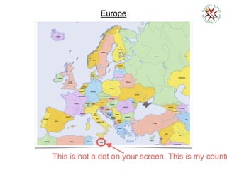 Europe
This is not a dot on your screen, This is my countr
 