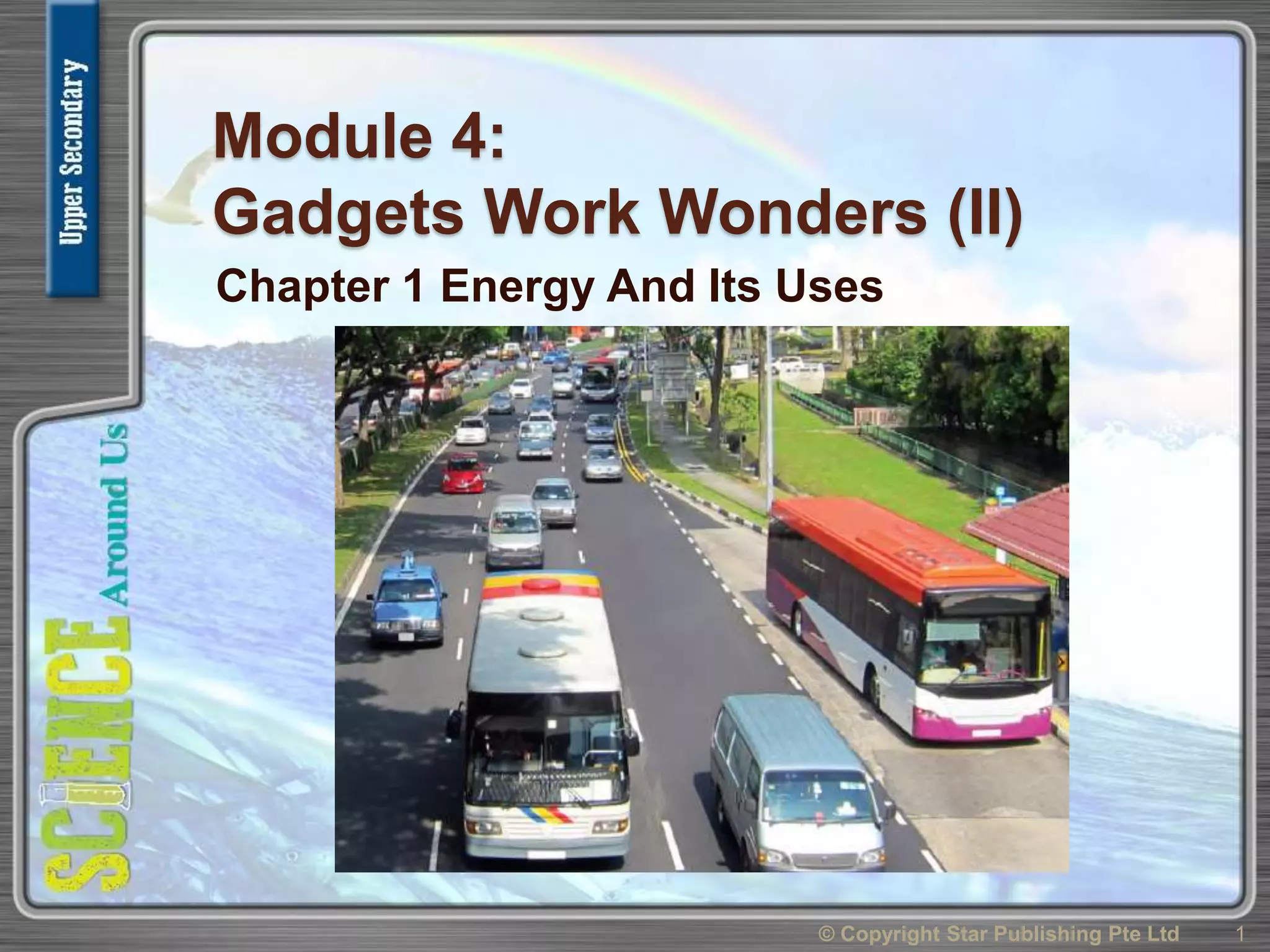 Module 4:
Gadgets Work Wonders (II)
Chapter 1 Energy And Its Uses
1© Copyright Star Publishing Pte Ltd
 