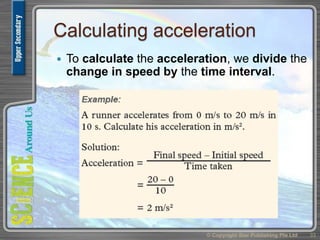 Calculating acceleration
 To calculate the acceleration, we divide the
change in speed by the time interval.
© Copyright Star Publishing Pte Ltd 33
 