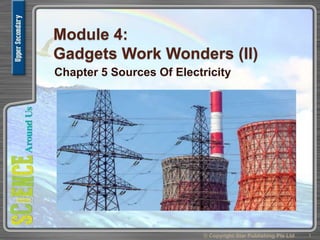 Module 4:
Gadgets Work Wonders (II)
Chapter 5 Sources Of Electricity
1© Copyright Star Publishing Pte Ltd
 