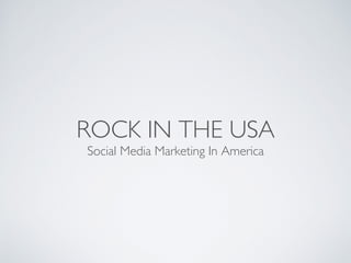 ROCK IN THE USA
Social Media Marketing In America
 