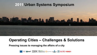 2011 Urban Systems Symposium Operating Cities – Challenges & Solutions Pressing issues to managing the affairs of a city 