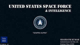 UNITED STATES SPACE FORCE
SHASHANK KUMAR
“SEMPRA SUPRA”
shashank.kumar [at] duke.edu
& INTELLIGENCE
Graduate Class of 2023
PUBPOL 507
 